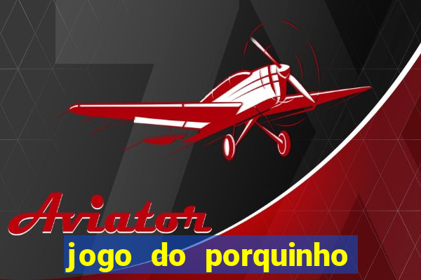 jogo do porquinho para ganhar dinheiro